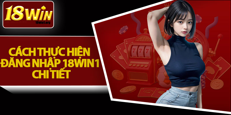 Cách Thực Hiện Đăng Nhập 18Win1 Chi Tiết
