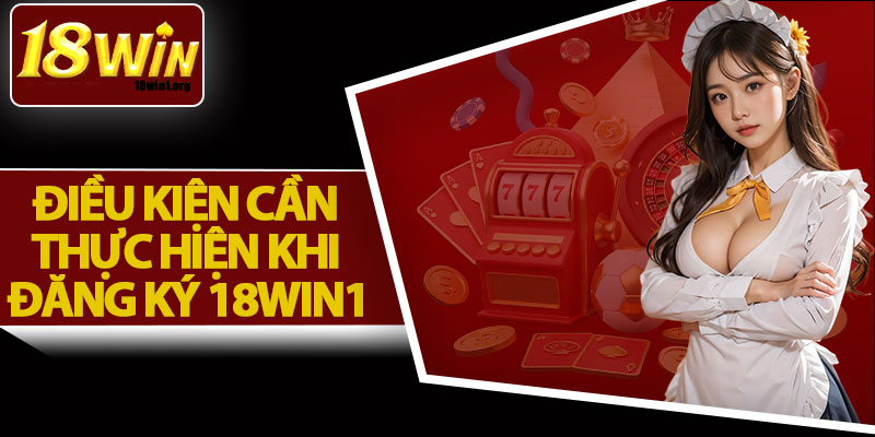 Điều Kiện Cần Thực Hiện Khi Đăng Ký 18Win1