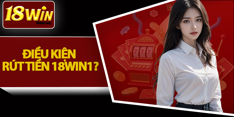 Điều Kiện Rút Tiền 18Win1?