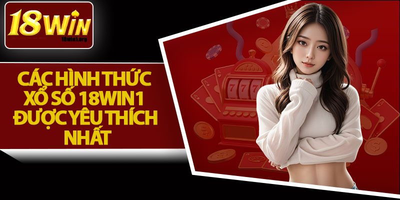 Các Hình Thức Xổ Số 18Win1 Được Yêu Thích Nhất