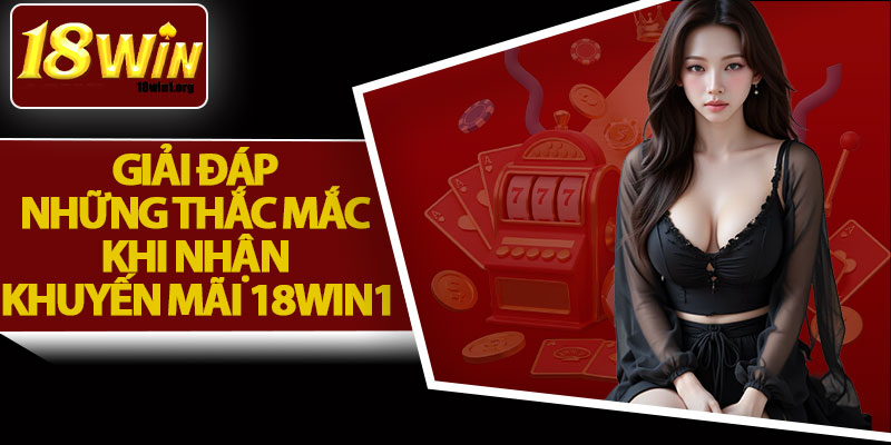 Giải Đáp Những Thắc Mắc Khi Nhận Khuyến Mãi 18Win1