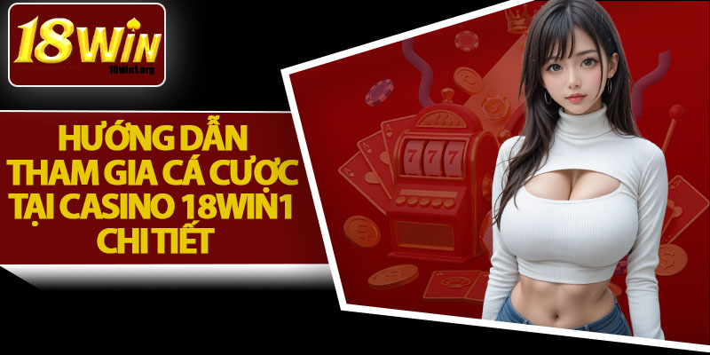 Hướng Dẫn Tham Gia Cá Cược Tại Casino 18Win1 Chi Tiết