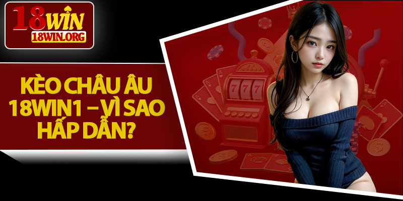 Kèo Châu Âu 18win1 – Vì Sao Hấp Dẫn?