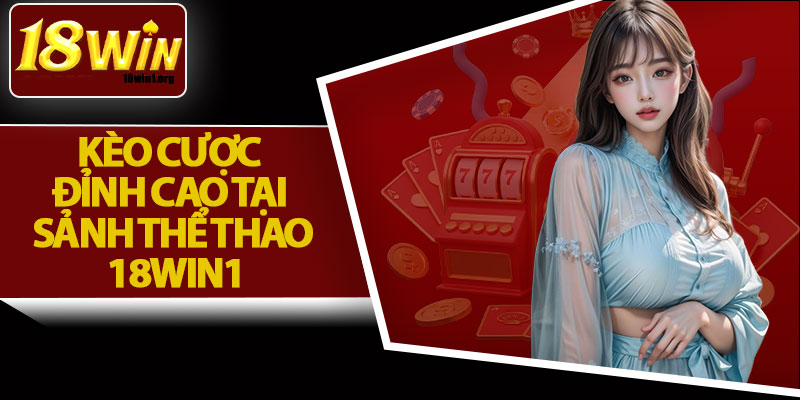 Kèo Cược Đỉnh Cao Tại Sảnh Thể Thao 18Win1