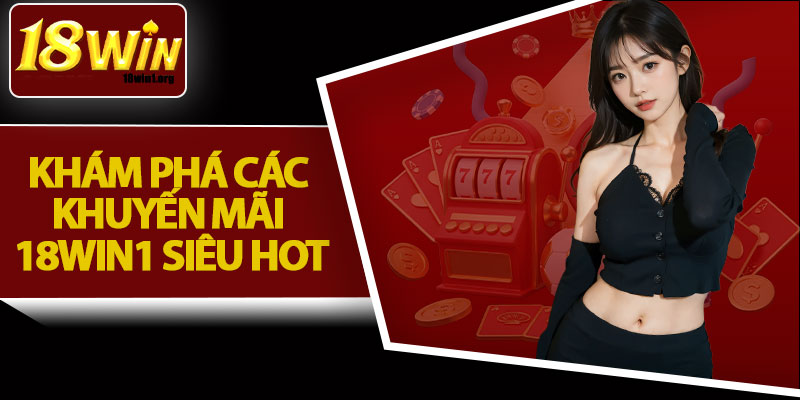 Khám Phá Các Khuyến Mãi 18Win1 Siêu Hot