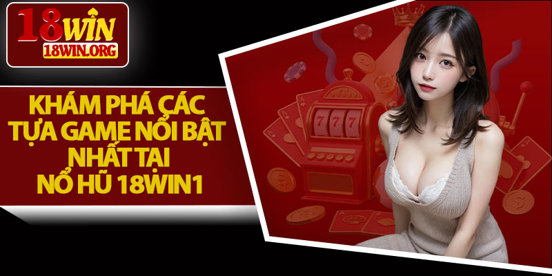 Khám Phá Các Tựa Game Nổi Bật Nhất Tại Nổ Hũ 18win1