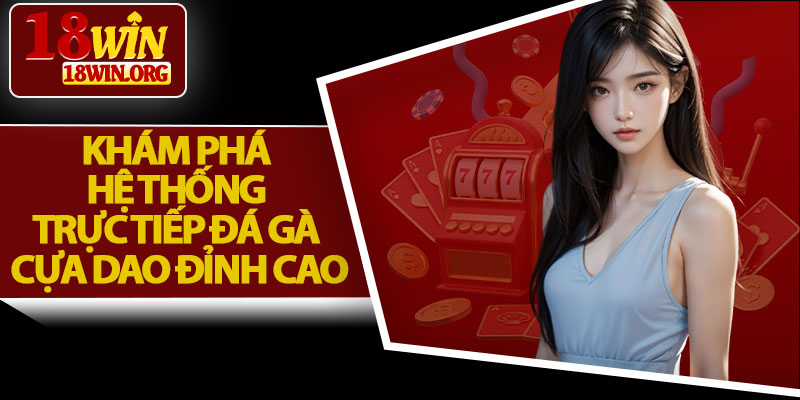 Khám Phá Hệ Thống Trực Tiếp Đá Gà Cựa Dao Đỉnh Cao