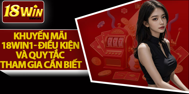 Khuyến Mãi 18Win1- Điều Kiện và Quy Tắc Tham Gia Cần Biết