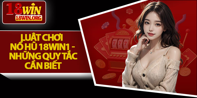 Luật Chơi Nổ Hũ 18win1 - Những Quy Tắc Cần Biết