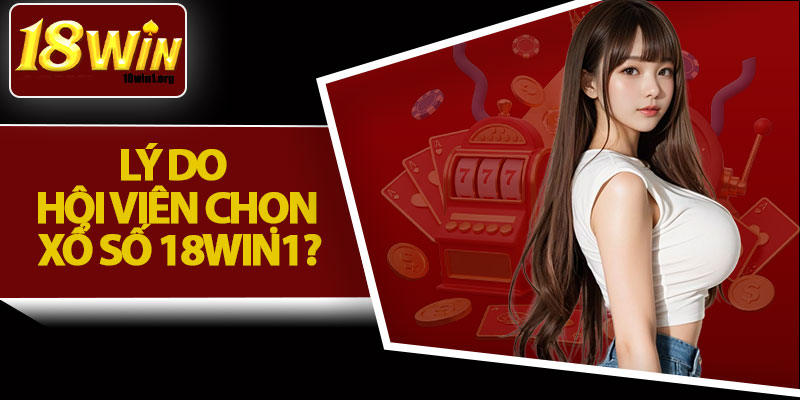 Lý Do Hội Viên Chọn Xổ Số 18Win1?