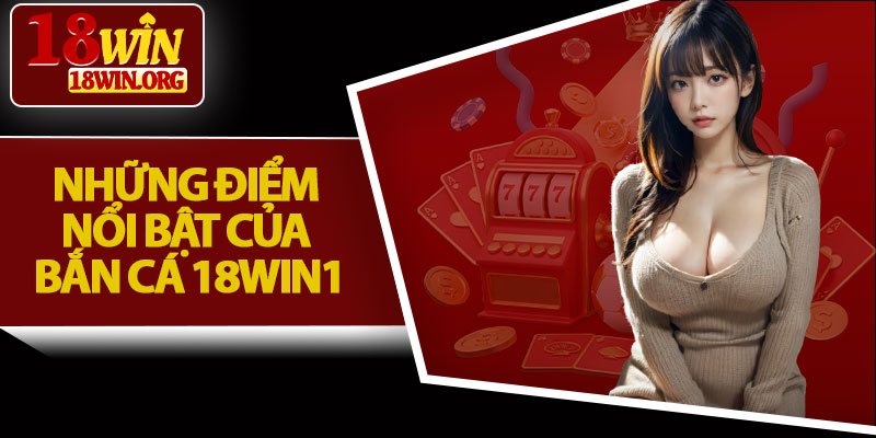 Những Điểm Nổi Bật Của Bắn Cá 18Win1