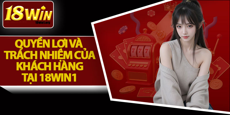 Quyền Lợi Và Trách Nhiệm Của Khách Hàng Tại 18Win1
