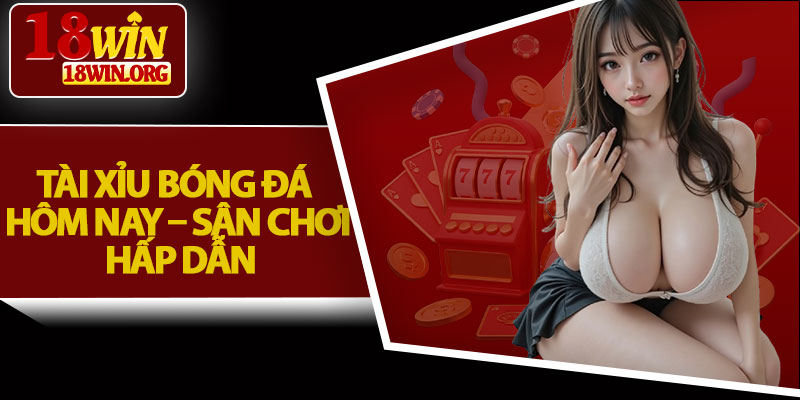 Tài Xỉu Bóng Đá Hôm Nay – Sân Chơi Hấp Dẫn