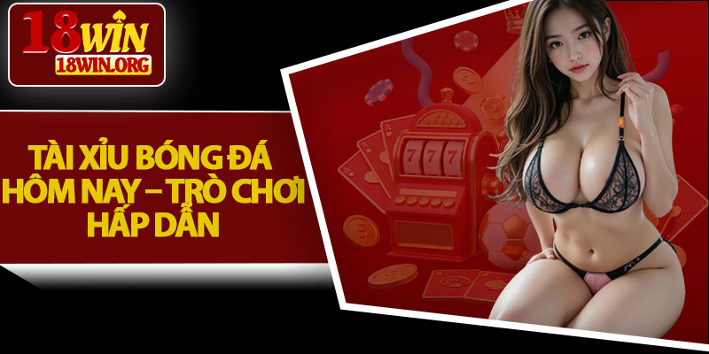 Tài Xỉu Bóng Đá Hôm Nay – Trò Chơi Hấp Dẫn